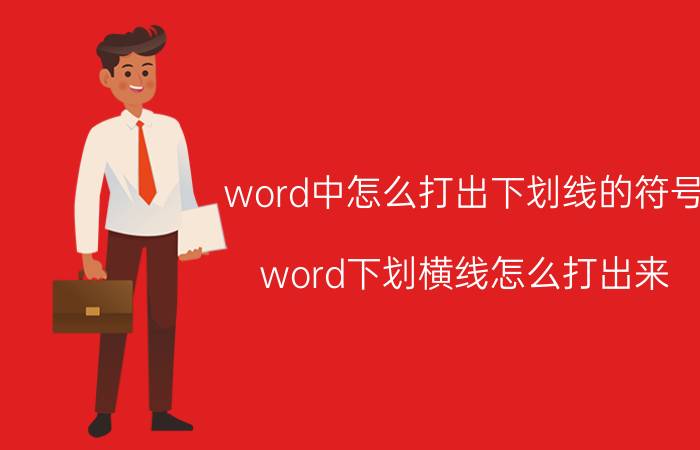 word中怎么打出下划线的符号 word下划横线怎么打出来？